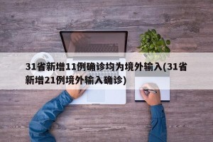31省新增11例确诊均为境外输入(31省新增21例境外输入确诊)