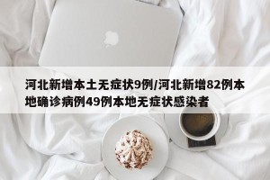 河北新增本土无症状9例/河北新增82例本地确诊病例49例本地无症状感染者