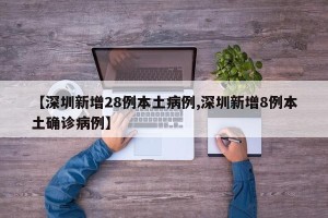 【深圳新增28例本土病例,深圳新增8例本土确诊病例】