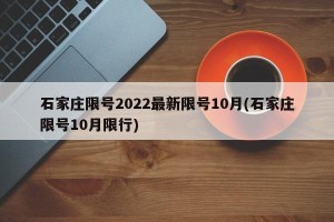 石家庄限号2022最新限号10月(石家庄限号10月限行)