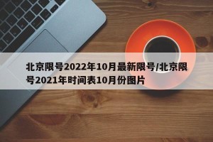 北京限号2022年10月最新限号/北京限号2021年时间表10月份图片