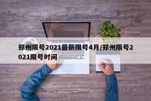 郑州限号2021最新限号4月/郑州限号2021限号时间