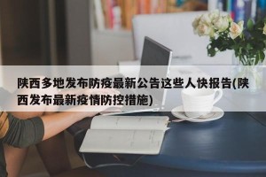 陕西多地发布防疫最新公告这些人快报告(陕西发布最新疫情防控措施)