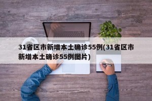31省区市新增本土确诊55例(31省区市新增本土确诊55例图片)