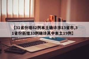 【31省份增82例本土确诊涉13省市,31省份新增33例确诊其中本土19例】