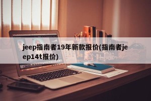 jeep指南者19年新款报价(指南者jeep14t报价)