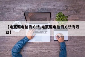 【电瓶漏电检测方法,电瓶漏电检测方法有哪些】