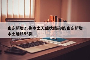 山东新增25例本土无症状感染者/山东新增本土确诊55例