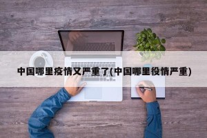 中国哪里疫情又严重了(中国哪里役情严重)