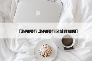 【洛阳限行,洛阳限行区域详细图】