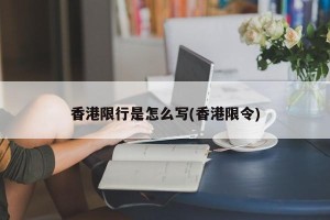 香港限行是怎么写(香港限令)