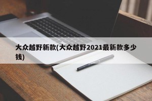 大众越野新款(大众越野2021最新款多少钱)