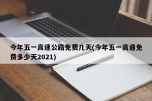 今年五一高速公路免费几天(今年五一高速免费多少天2021)