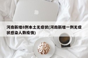 河南新增8例本土无症状(河南新增一例无症状感染人数疫情)