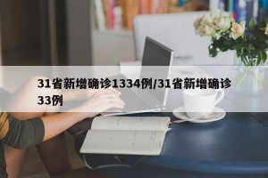 31省新增确诊1334例/31省新增确诊33例