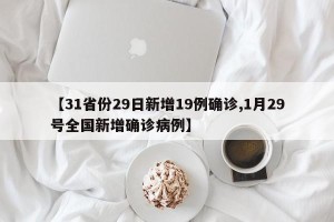【31省份29日新增19例确诊,1月29号全国新增确诊病例】