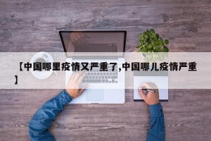 【中国哪里疫情又严重了,中国哪儿疫情严重】