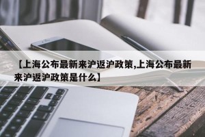 【上海公布最新来沪返沪政策,上海公布最新来沪返沪政策是什么】