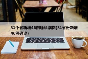 31个省新增46例确诊病例(31省份新增46例确诊)