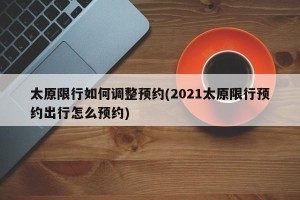 太原限行如何调整预约(2021太原限行预约出行怎么预约)