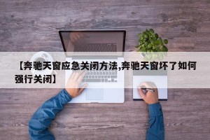 【奔驰天窗应急关闭方法,奔驰天窗坏了如何强行关闭】