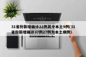 31省份新增确诊22例其中本土9例(31省份新增确诊37例27例为本土病例)