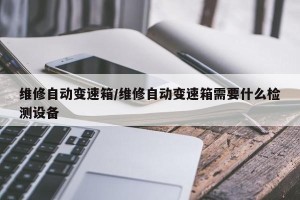 维修自动变速箱/维修自动变速箱需要什么检测设备