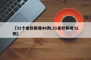 【31个省份新增46例,31省份新增32例】