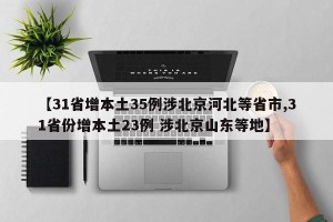 【31省增本土35例涉北京河北等省市,31省份增本土23例 涉北京山东等地】