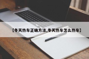 【冬天热车正确方法,冬天热车怎么热车】