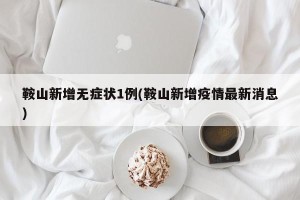 鞍山新增无症状1例(鞍山新增疫情最新消息)