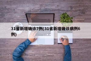31省新增确诊7例(31省新增确诊病例6例)