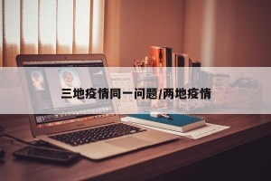 三地疫情同一问题/两地疫情