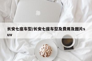 长安七座车型/长安七座车型及费用及图片suv