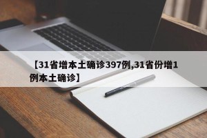 【31省增本土确诊397例,31省份增1例本土确诊】