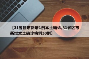 【31省区市新增1例本土确诊,31省区市新增本土确诊病例30例】