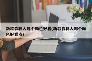 新款森林人哪个颜色好看(新款森林人哪个颜色好看点)