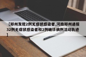 【郑州发现2例无症状感染者,河南郑州通报32例无症状感染者和2例确诊病例活动轨迹】