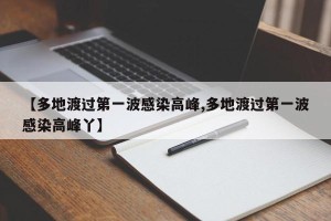 【多地渡过第一波感染高峰,多地渡过第一波感染高峰丫】