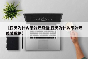 【西安为什么不公开疫情,西安为什么不公开疫情数据】