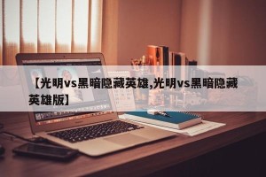 【光明vs黑暗隐藏英雄,光明vs黑暗隐藏英雄版】