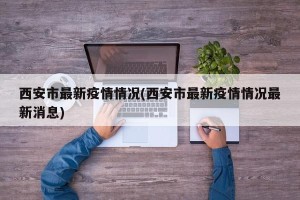 西安市最新疫情情况(西安市最新疫情情况最新消息)