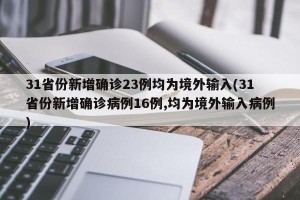 31省份新增确诊23例均为境外输入(31省份新增确诊病例16例,均为境外输入病例)