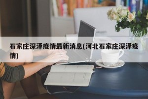 石家庄深泽疫情最新消息(河北石家庄深泽疫情)