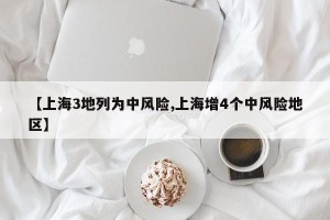 【上海3地列为中风险,上海增4个中风险地区】
