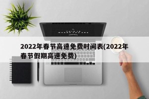 2022年春节高速免费时间表(2022年春节假期高速免费)