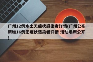 广州12例本土无症状感染者详情(广州公布新增16例无症状感染者详情 活动场所公开)