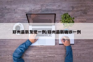 郑州最新发现一例/郑州最新确诊一例