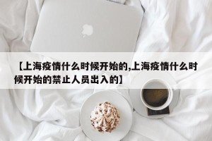 【上海疫情什么时候开始的,上海疫情什么时候开始的禁止人员出入的】