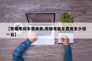 【奇瑞电动车费用表,奇瑞电瓶车费用多少钱一台】